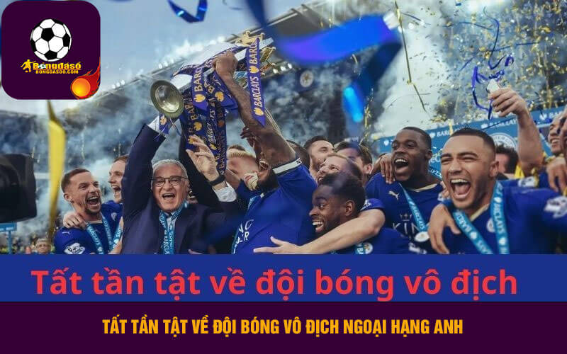 Tất tần tật về đội bóng vô địch Ngoại hạng Anh